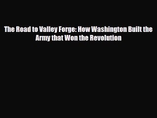[PDF Download] The Road to Valley Forge: How Washington Built the Army that Won the Revolution