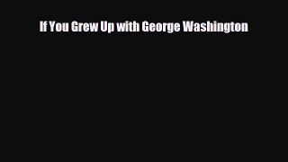 [PDF Download] If You Grew Up with George Washington [PDF] Full Ebook