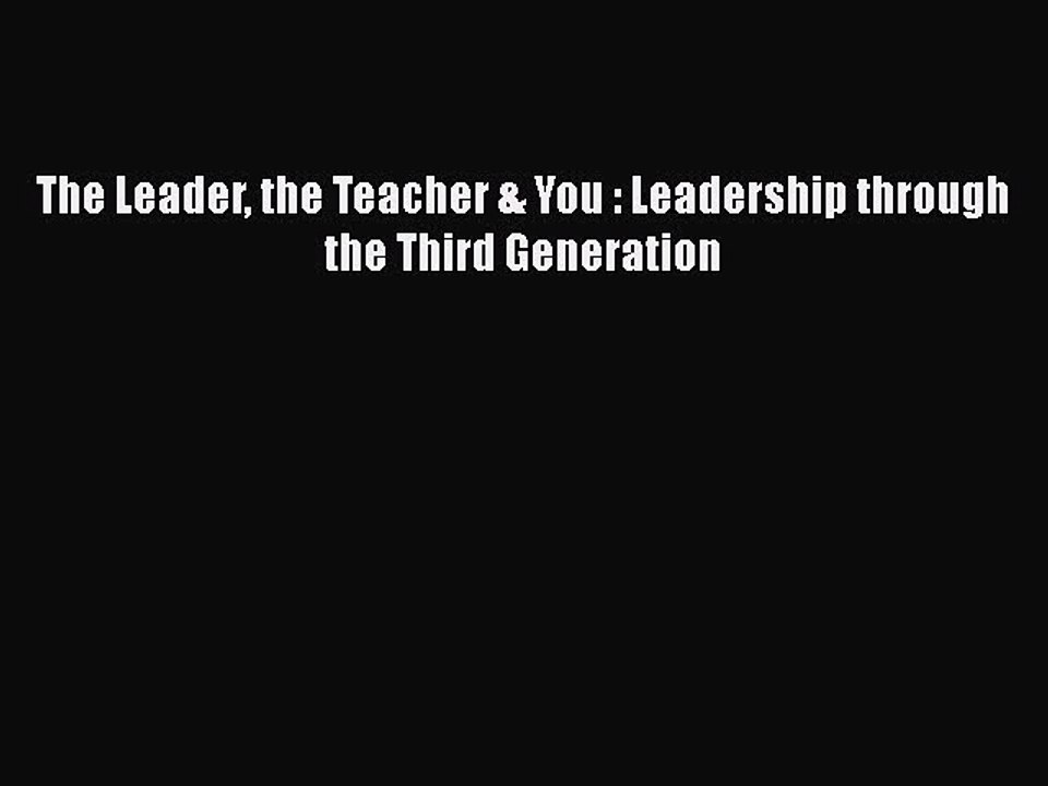 PDF Download The Leader the Teacher & You : Leadership through the Third Generation Download