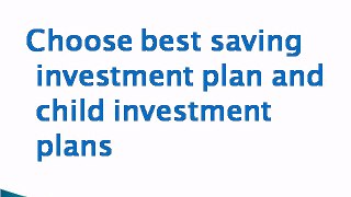 Choose best saving investment plan and child investment plans