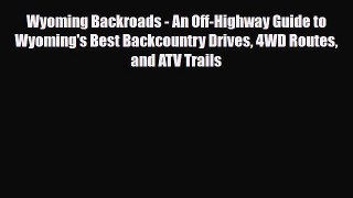 [PDF Download] Wyoming Backroads - An Off-Highway Guide to Wyoming's Best Backcountry Drives
