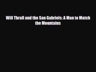 Download Video: [PDF Download] Will Thrall and the San Gabriels: A Man to Match the Mountains [Download] Online