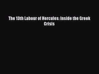[PDF Download] The 13th Labour of Hercules: Inside the Greek Crisis  Free Books