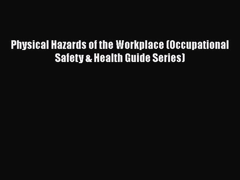 PDF Download Physical Hazards of the Workplace (Occupational Safety & Health Guide Series)