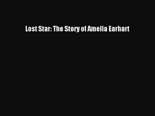 [PDF Download] Lost Star: The Story of Amelia Earhart  Free PDF
