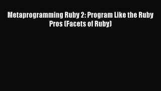 [PDF Download] Metaprogramming Ruby 2: Program Like the Ruby Pros (Facets of Ruby) [PDF] Online