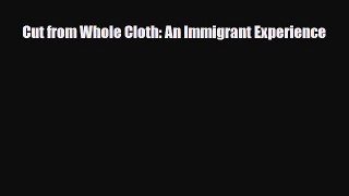 [PDF Download] Cut from Whole Cloth: An Immigrant Experience [Download] Full Ebook