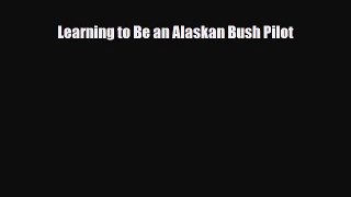 [PDF Download] Learning to Be an Alaskan Bush Pilot [Read] Full Ebook