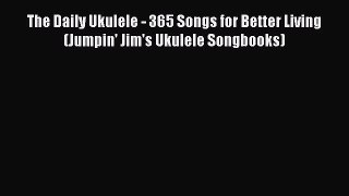 [PDF Download] The Daily Ukulele - 365 Songs for Better Living (Jumpin' Jim's Ukulele Songbooks)