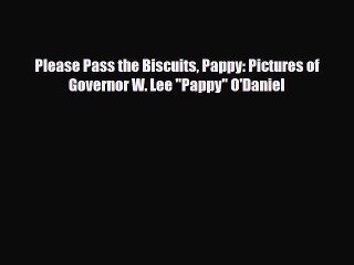 [PDF Download] Please Pass the Biscuits Pappy: Pictures of Governor W. Lee Pappy O'Daniel [Download]