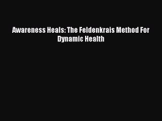 (PDF Download) Awareness Heals: The Feldenkrais Method For Dynamic Health PDF