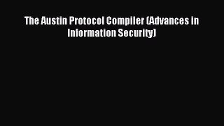 (PDF Download) The Austin Protocol Compiler (Advances in Information Security) Read Online