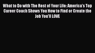 [PDF Download] What to Do with The Rest of Your Life: America's Top Career Coach Shows You