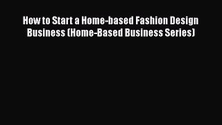 [PDF Download] How to Start a Home-based Fashion Design Business (Home-Based Business Series)