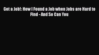 [PDF Download] Get a Job!: How I Found a Job when Jobs are Hard to Find - And So Can You [PDF]
