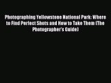 [PDF Download] Photographing Yellowstone National Park: Where to Find Perfect Shots and How