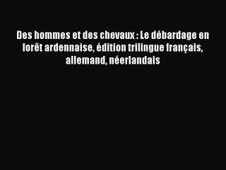 (PDF Télécharger) Des hommes et des chevaux : Le débardage en forêt ardennaise édition trilingue