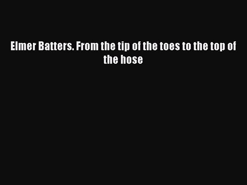 (PDF Télécharger) Elmer Batters. From the tip of the toes to the top of the hose [PDF] en ligne