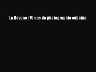 (PDF Télécharger) La Havane : 75 ans de photographie cubaine [PDF] Complet Ebook