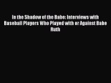 [PDF Download] In the Shadow of the Babe: Interviews with Baseball Players Who Played with