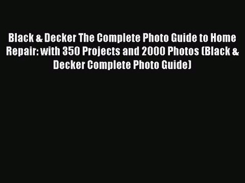 [PDF Download] Black & Decker The Complete Photo Guide to Home Repair: with 350 Projects and