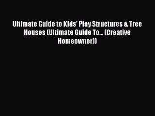 [PDF Download] Ultimate Guide to Kids' Play Structures & Tree Houses (Ultimate Guide To...