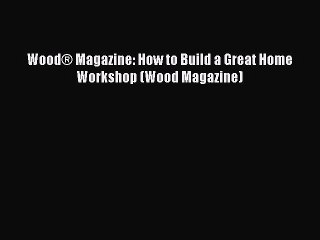 [PDF Download] Wood® Magazine: How to Build a Great Home Workshop (Wood Magazine)  Free PDF