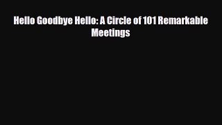 [PDF Download] Hello Goodbye Hello: A Circle of 101 Remarkable Meetings [Download] Full Ebook