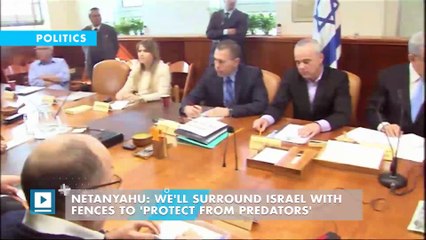 Netanyahu: We'll surround Israel with fences to 'protect from predators'