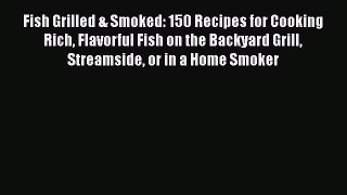 [PDF Download] Fish Grilled & Smoked: 150 Recipes for Cooking Rich Flavorful Fish on the Backyard
