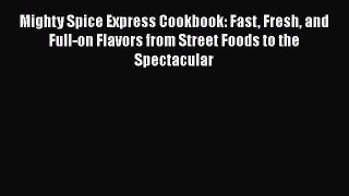 [PDF Download] Mighty Spice Express Cookbook: Fast Fresh and Full-on Flavors from Street Foods