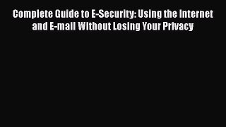 [PDF Download] Complete Guide to E-Security: Using the Internet and E-mail Without Losing Your