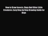 [PDF Télécharger] How to Draw Insects Bugs And Other Little Creatures: Easy Step by Step Drawing