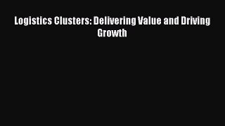 PDF Download Logistics Clusters: Delivering Value and Driving Growth Download Full Ebook