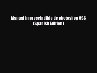 [PDF Download] Manual imprescindible de photoshop CS6 (Spanish Edition) [Read] Online