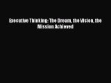 PDF Download Executive Thinking: The Dream the Vision the Mission Achieved Read Full Ebook