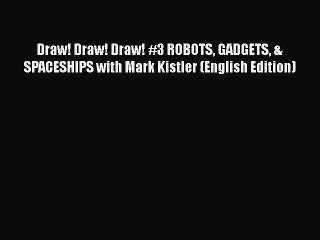 [PDF Télécharger] Draw! Draw! Draw! #3 ROBOTS GADGETS & SPACESHIPS with Mark Kistler (English