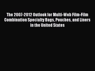 (PDF Download) The 2007-2012 Outlook for Multi-Web Film-Film Combination Specialty Bags Pouches