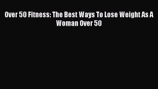 [PDF Download] Over 50 Fitness: The Best Ways To Lose Weight As A Woman Over 50  PDF Download
