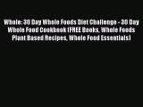[PDF Download] Whole: 30 Day Whole Foods Diet Challenge - 30 Day Whole Food Cookbook (FREE