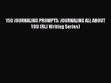 [PDF Download] 150 JOURNALING PROMPTS: JOURNALING ALL ABOUT YOU (RLJ Writing Series)  Free