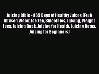 [PDF Download] Juicing Bible - 365 Days of Healthy Juices (Fruit Infused Water Ice Tea Smoothies