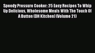 [PDF Download] Speedy Pressure Cooker: 25 Easy Recipes To Whip Up Delicious Wholesome Meals
