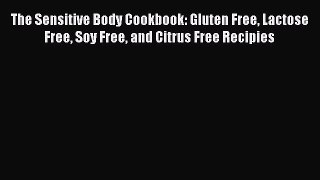 [PDF Download] The Sensitive Body Cookbook: Gluten Free Lactose Free Soy Free and Citrus Free