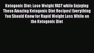 [PDF Download] Ketogenic Diet: Lose Weight FAST while Enjoying These Amazing Ketogenic Diet