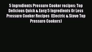 [PDF Download] 5 Ingredients Pressure Cooker recipes: Top Delicious Quick & Easy 5 Ingredients