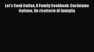 [PDF Download] Let's Cook Italian A Family Cookbook: Cuciniamo italiano Un ricettario di famiglia