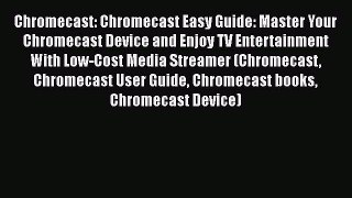 [PDF Download] Chromecast: Chromecast Easy Guide: Master Your Chromecast Device and Enjoy TV