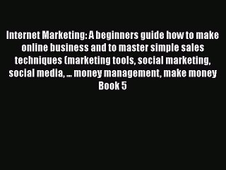 [PDF Download] Internet Marketing: A beginners guide how to make online business and to master