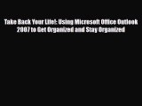 [PDF Download] Take Back Your Life!: Using Microsoft Office Outlook 2007 to Get Organized and